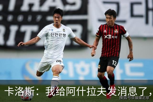 卡洛斯：我给阿什拉夫发消息了，让他踢巴西的时候别那么卖力